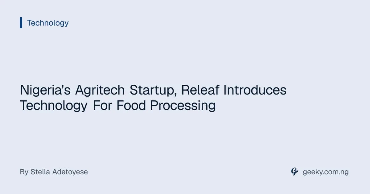 Nigeria's Agritech Startup, Releaf Introduces Technology For Food Processing