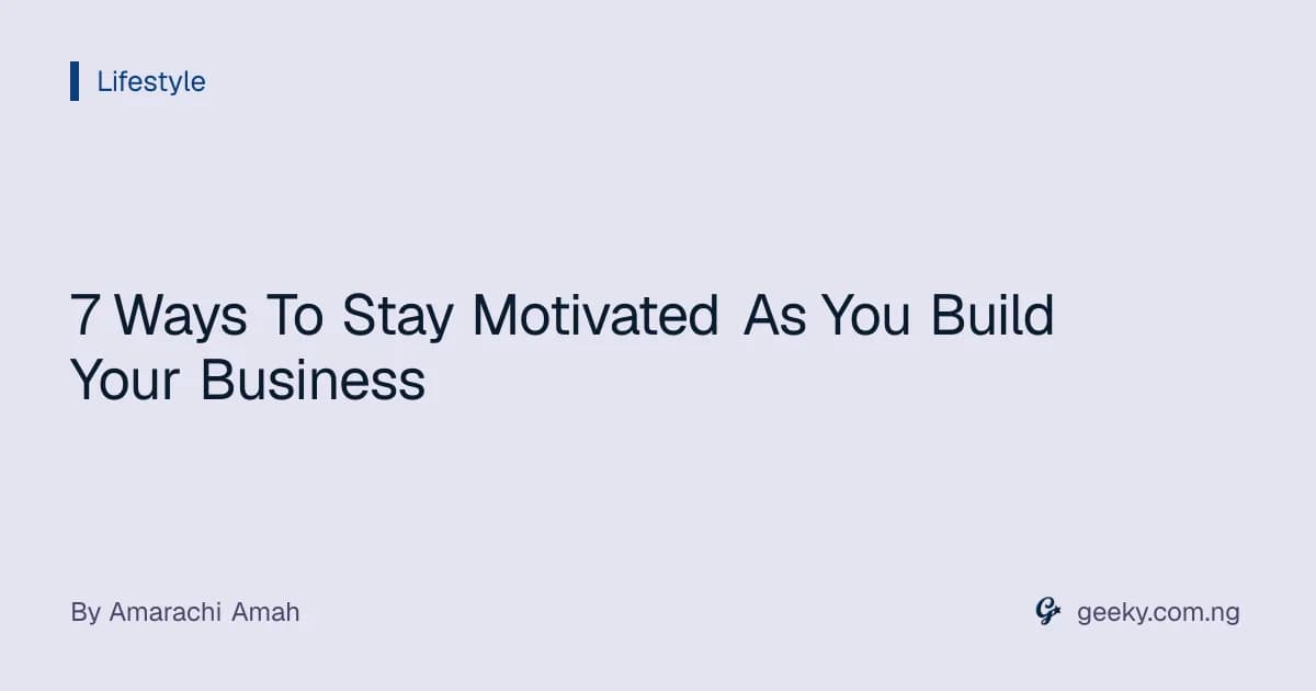 7 Ways To Stay Motivated As You Build Your Business