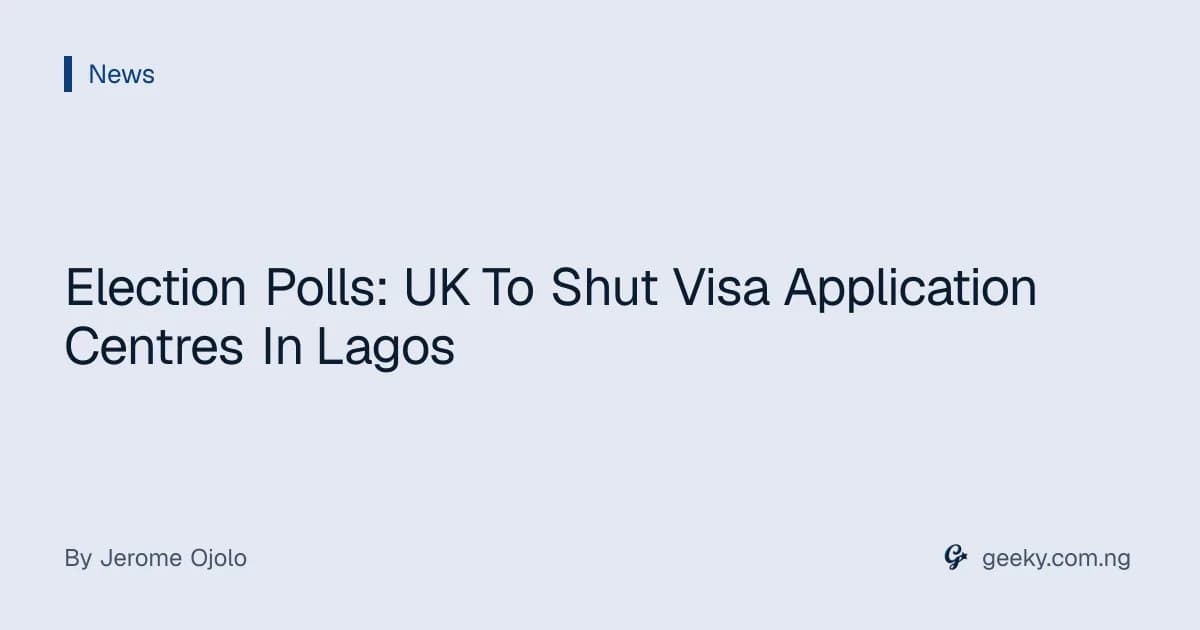 Election Polls: UK To Shut Visa Application Centres In Lagos