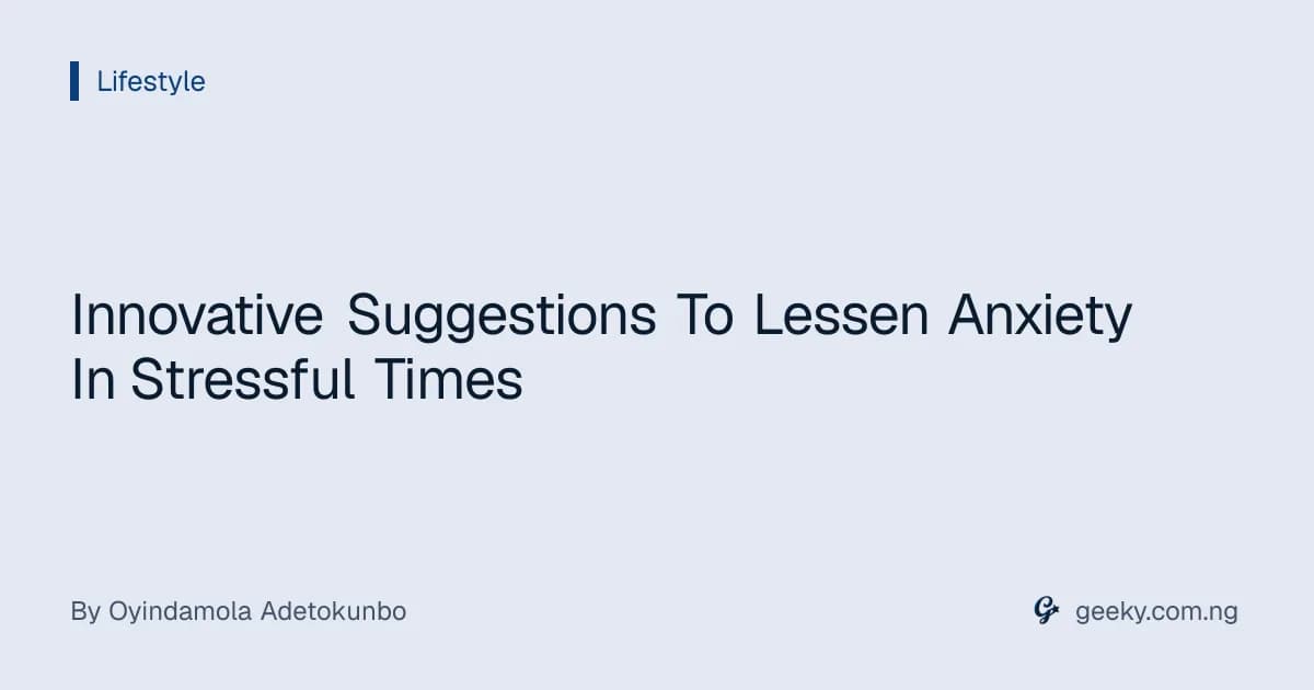Innovative Suggestions To Lessen Anxiety In Stressful Times