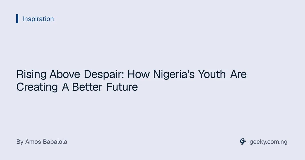 Rising Above Despair: How Nigeria's Youth Are Creating A Better Future