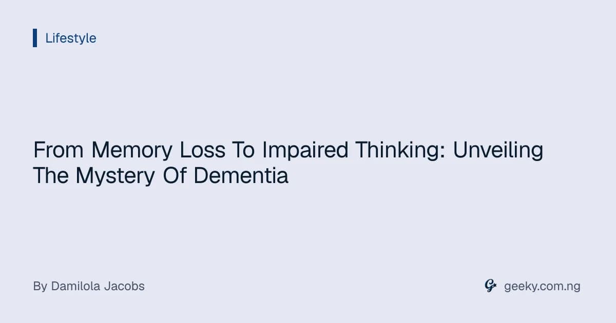 From Memory Loss To Impaired Thinking: Unveiling The Mystery Of Dementia