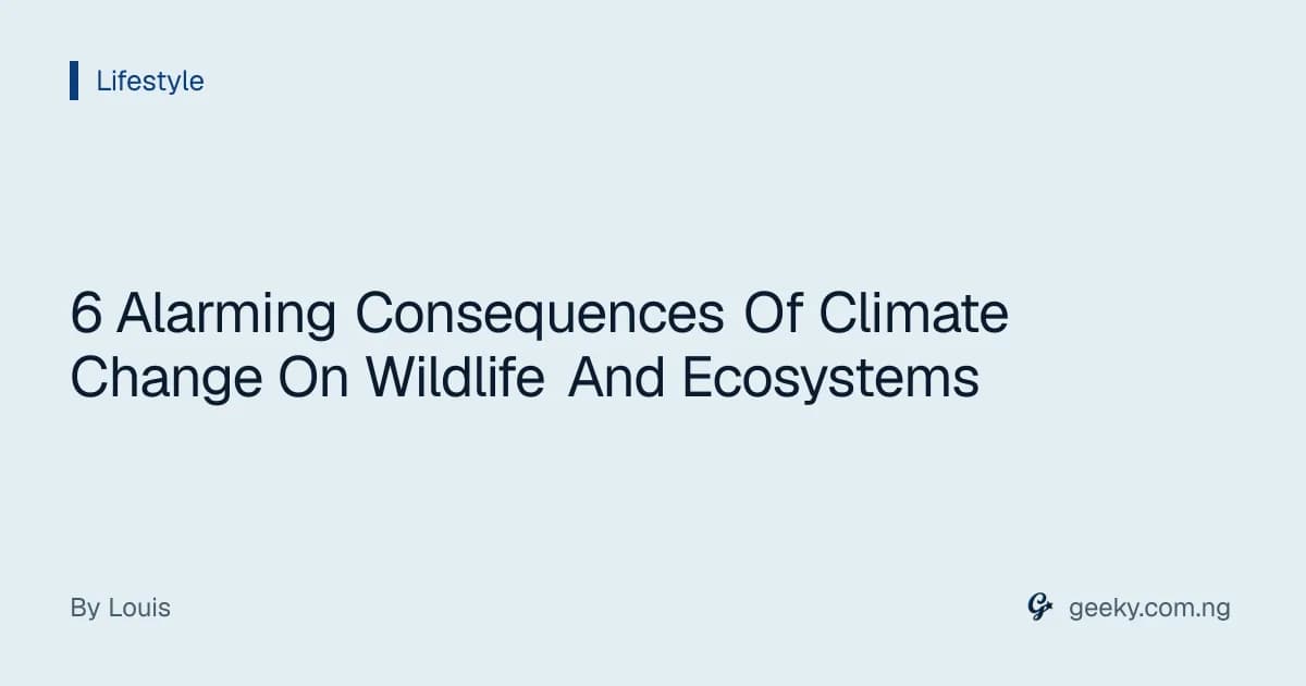 6 Alarming Consequences Of Climate Change On Wildlife And Ecosystems