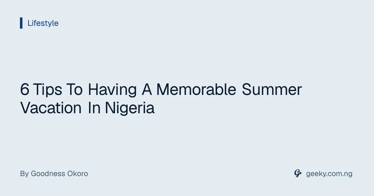 6 Tips To Having A Memorable Summer Vacation In Nigeria