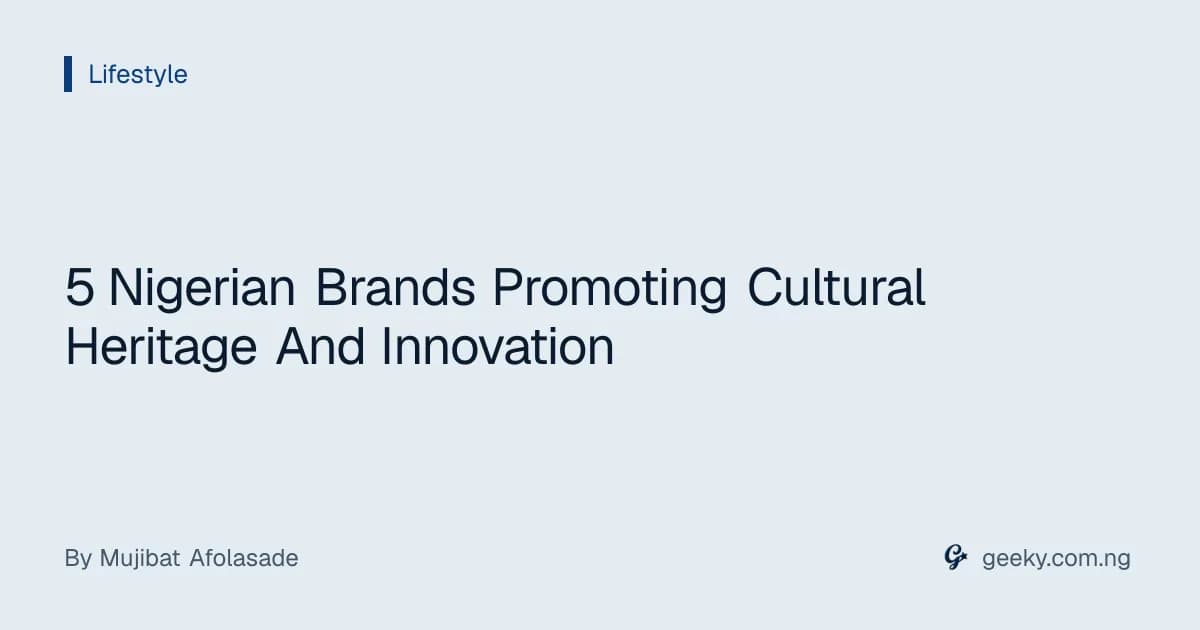 5 Nigerian Brands Promoting Cultural Heritage And Innovation