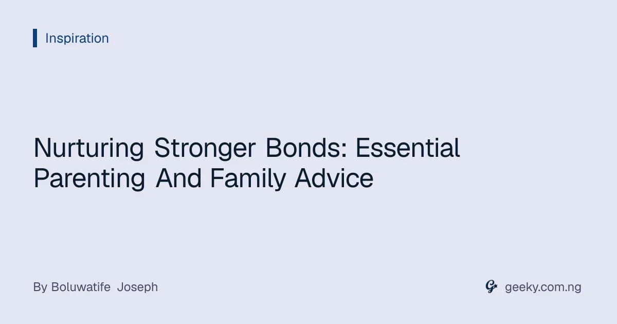 Nurturing Stronger Bonds: Essential Parenting And Family Advice