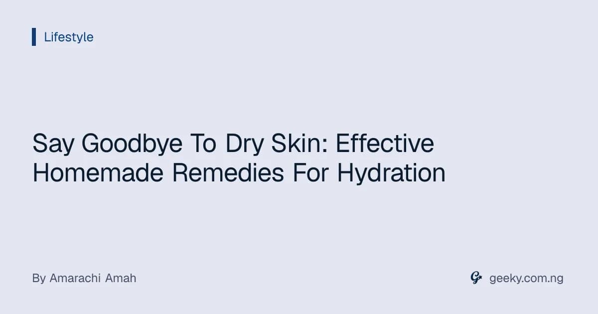 Say Goodbye To Dry Skin: Effective Homemade Remedies For Hydration