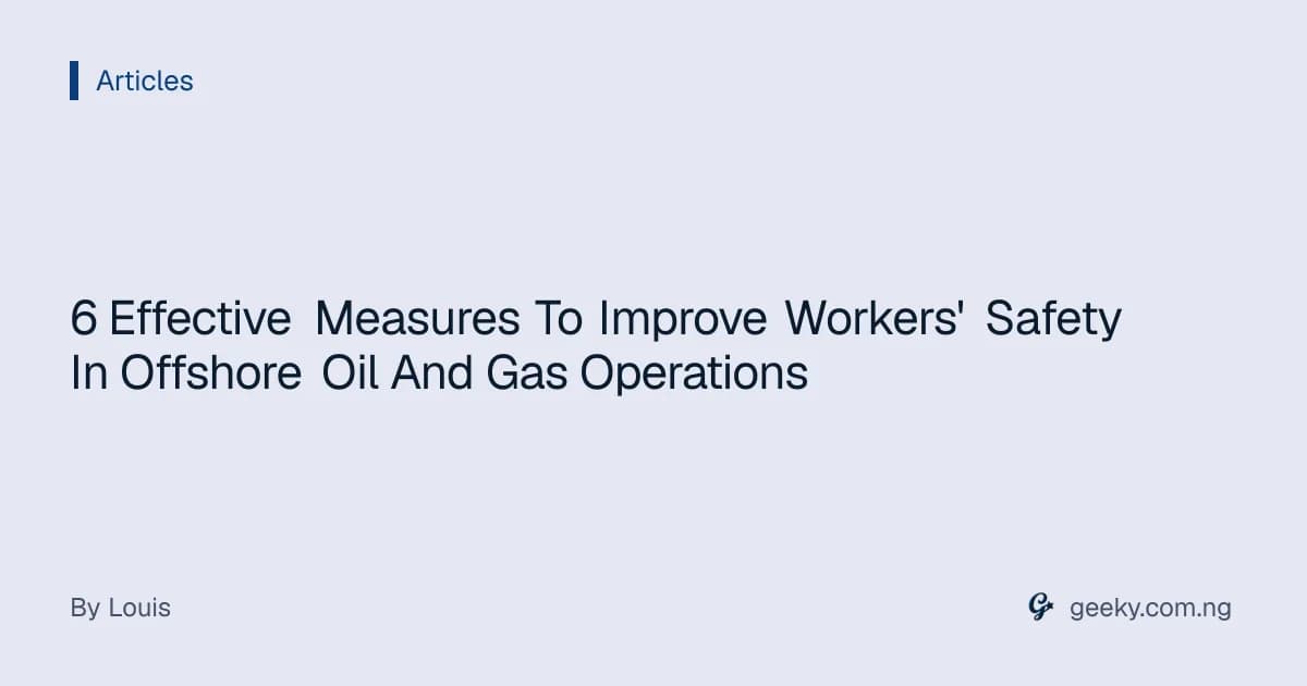 6 Effective Measures To Improve Workers' Safety In Offshore Oil And Gas Operations