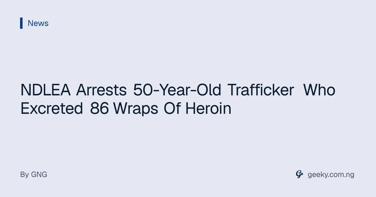 NDLEA Arrests 50-Year-Old Trafficker Who Excreted 86 Wraps Of Heroin