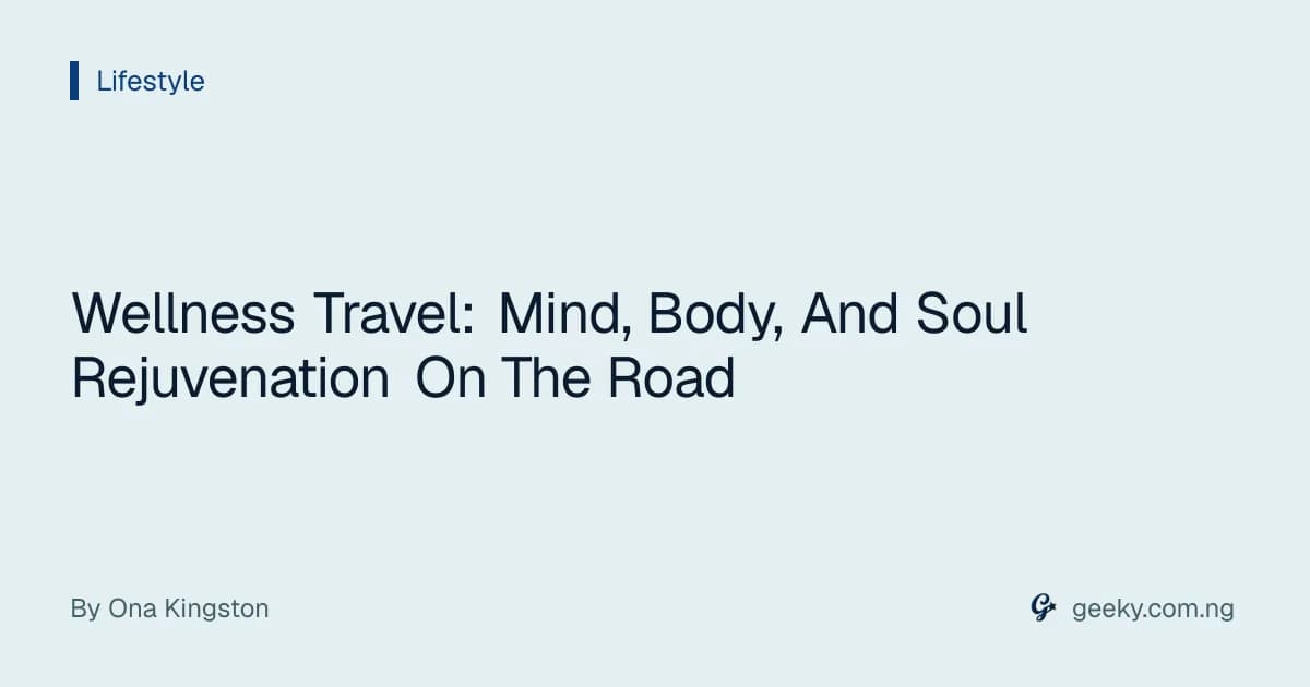 Wellness Travel: Mind, Body, And Soul Rejuvenation On The Road