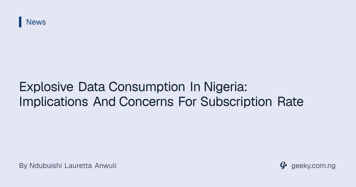 Explosive Data Consumption In Nigeria: Implications And Concerns For Subscription Rate