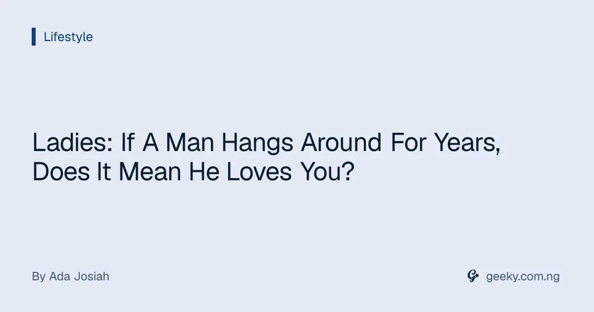 Ladies: If A Man Hangs Around For Years, Does It Mean He Loves You?