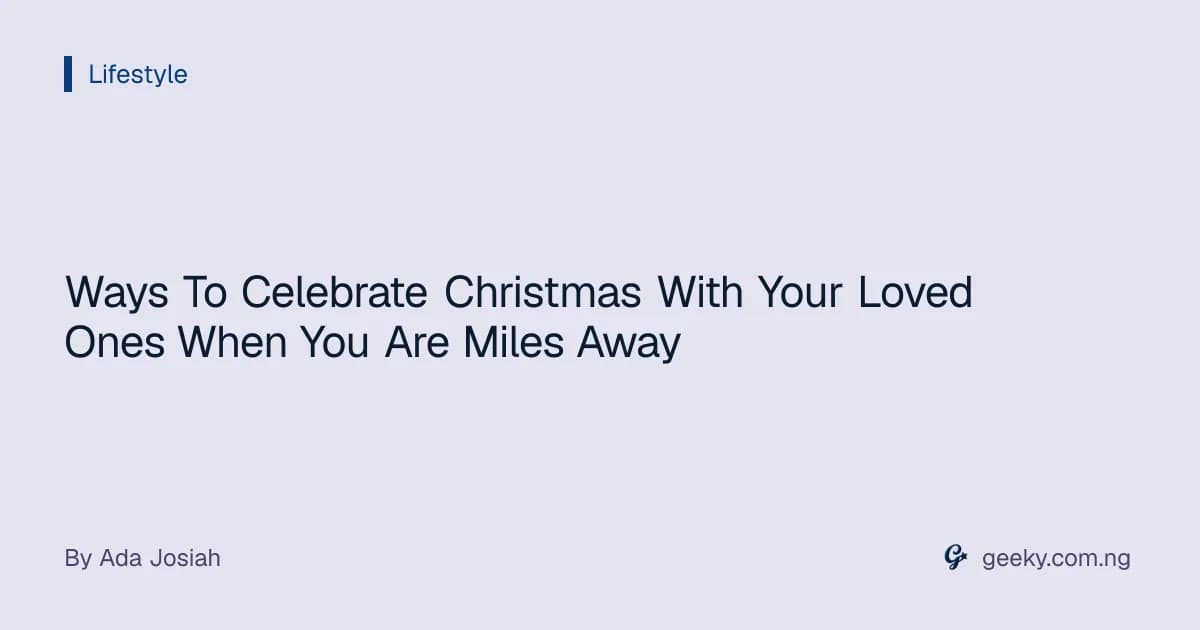 Ways To Celebrate Christmas With Your Loved Ones When You Are Miles Away