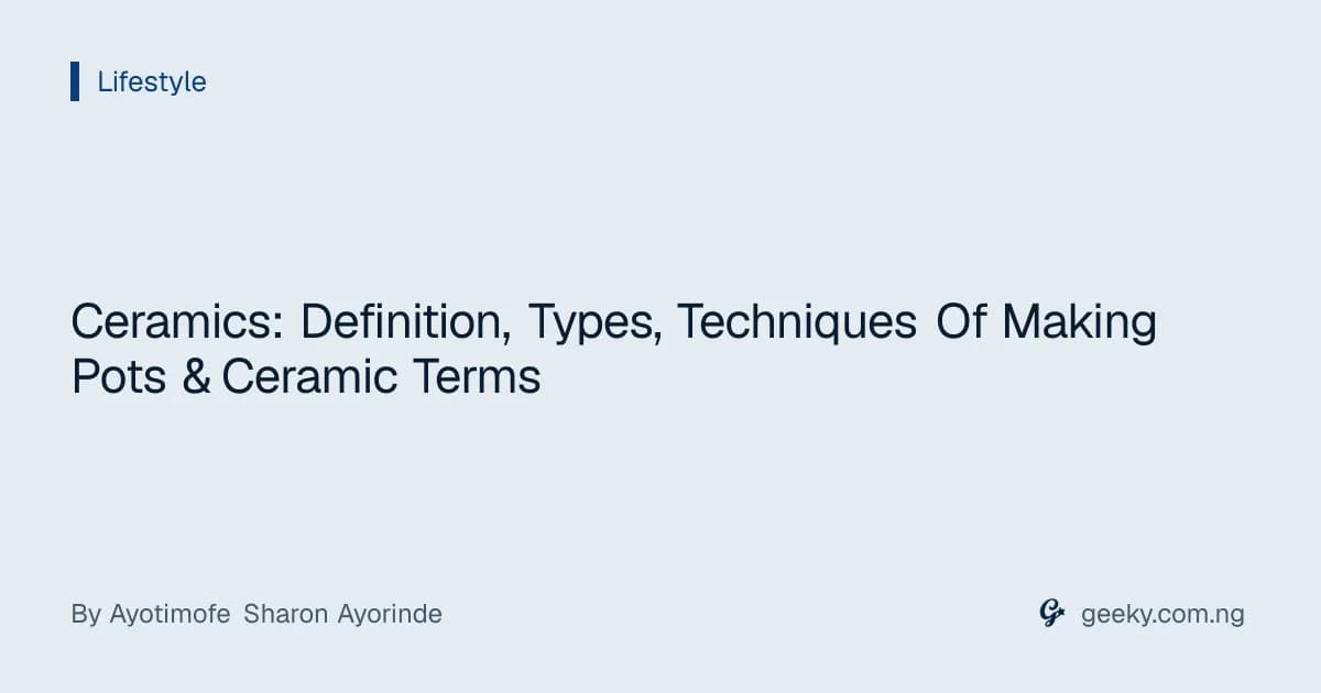 Ceramics: Definition, Types, Techniques Of Making Pots & Ceramic Terms