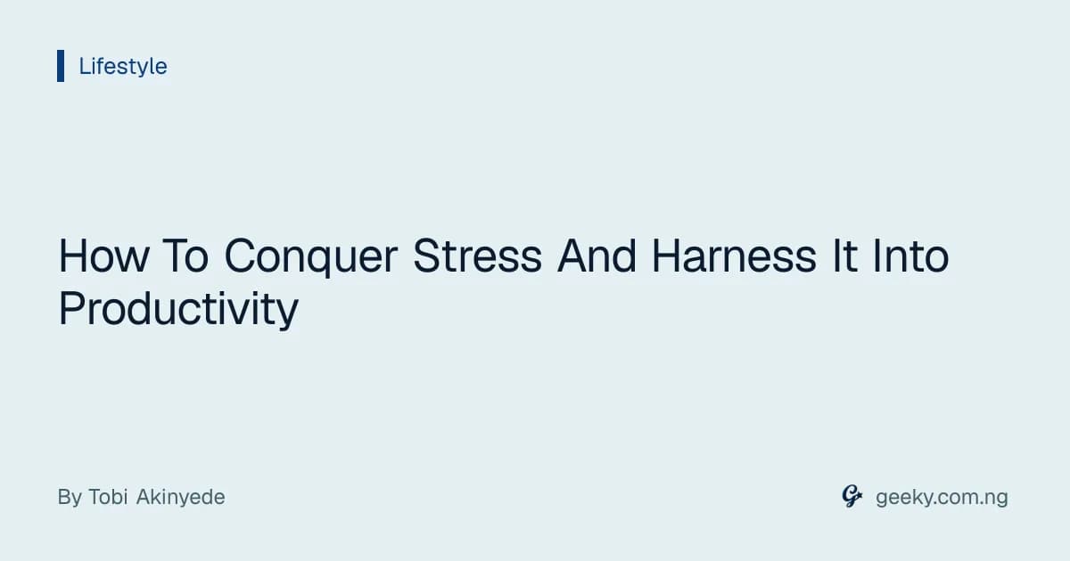 How To Conquer Stress And Harness It Into Productivity
