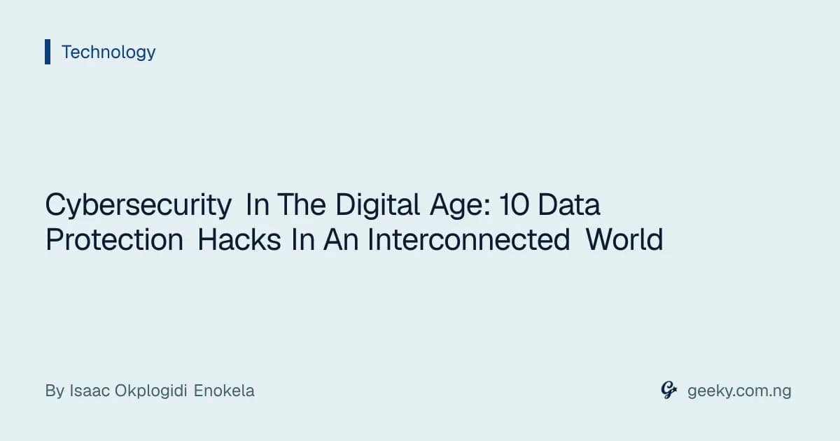 Cybersecurity In The Digital Age: 10 Data Protection Hacks In An Interconnected World