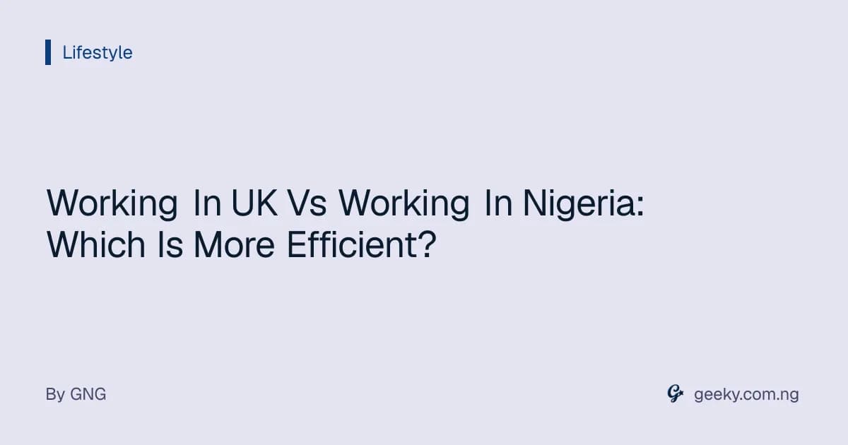 Working In UK Vs Working In Nigeria: Which Is More Efficient?