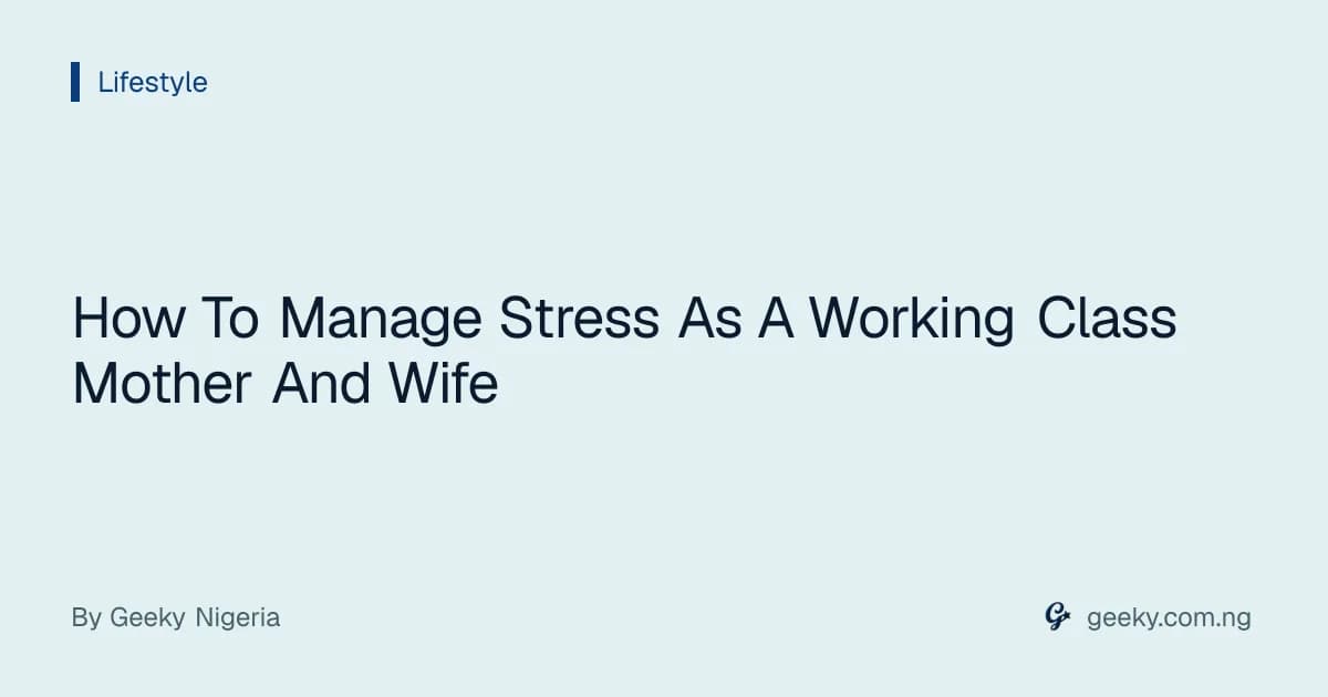 How To Manage Stress As A Working Class Mother And Wife