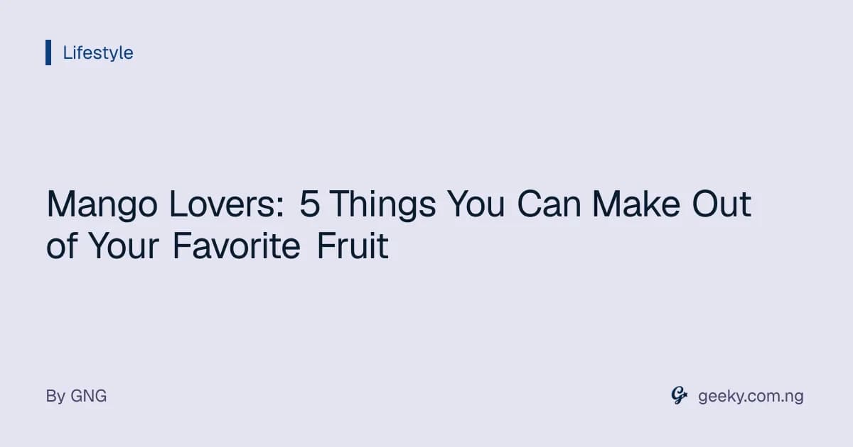 Mango Lovers: 5 Things You Can Make Out of Your Favorite Fruit