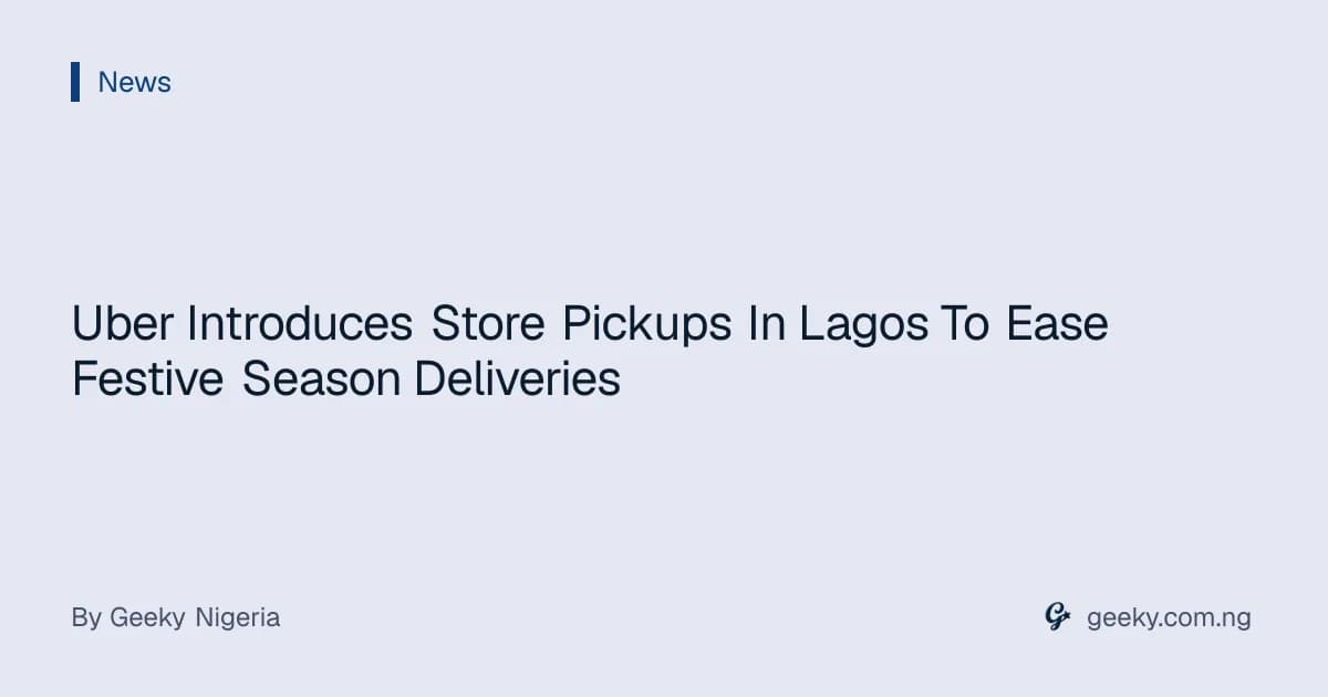 Uber Introduces Store Pickups In Lagos To Ease Festive Season Deliveries