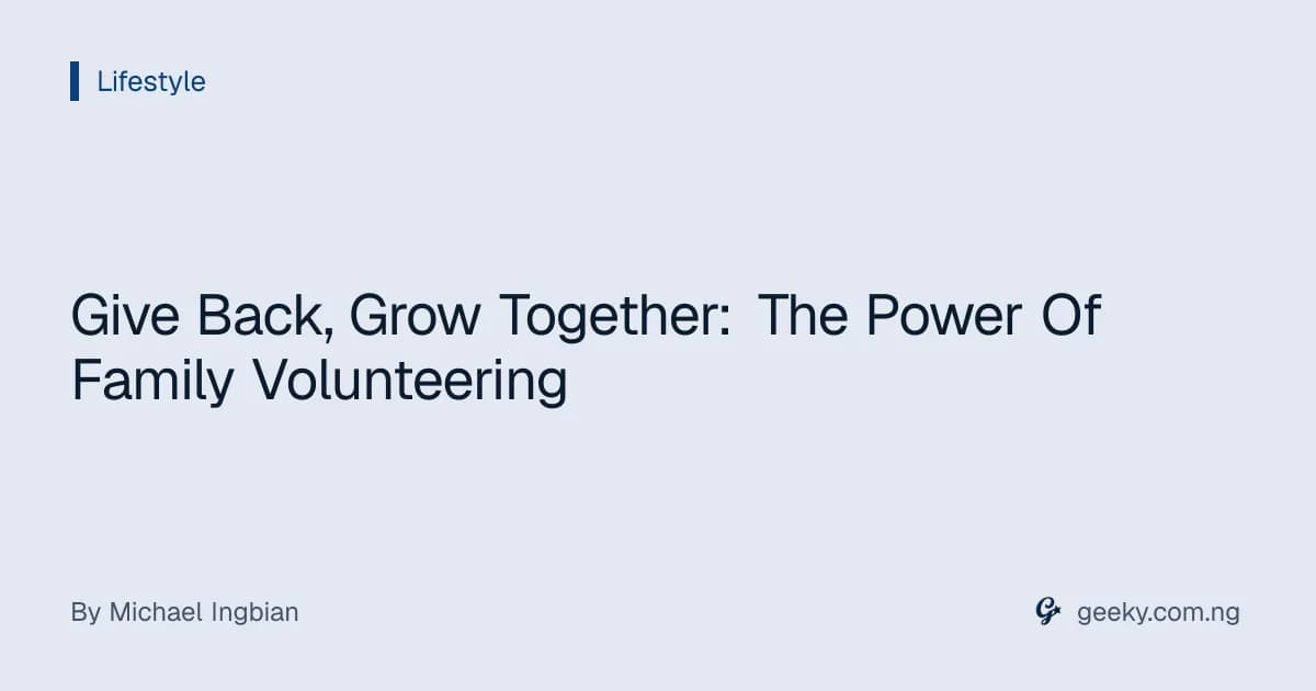 Give Back, Grow Together: The Power Of Family Volunteering