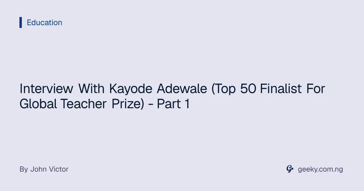 Interview With Kayode Adewale (Top 50 Finalist For Global Teacher Prize) - Part 1
