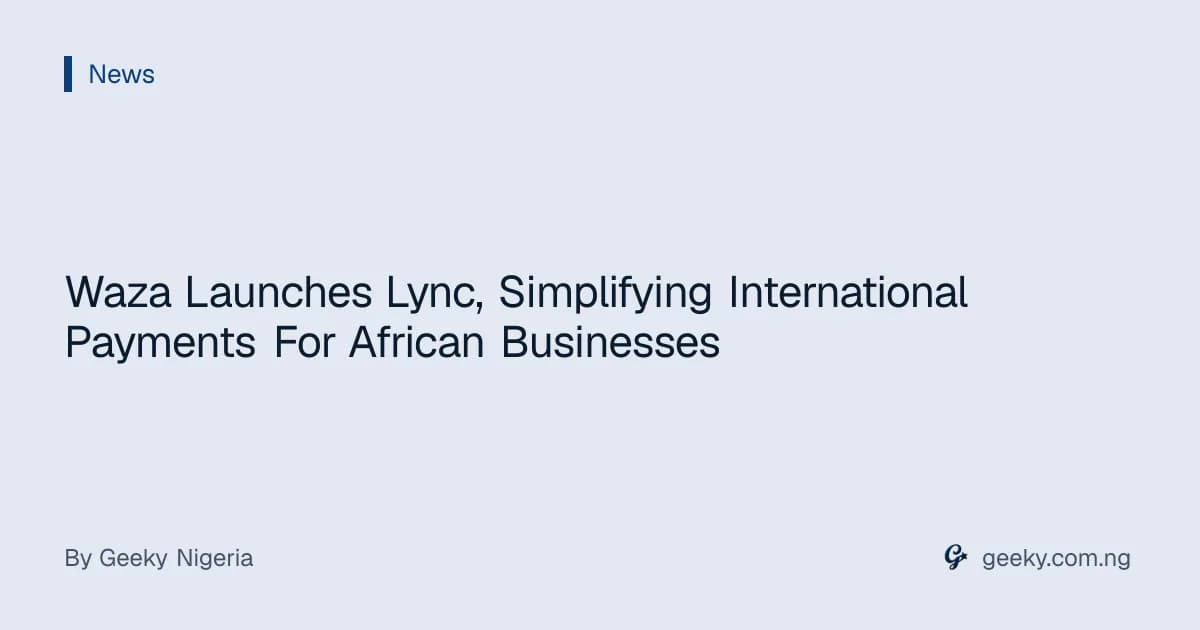 Waza Launches Lync, Simplifying International Payments For African Businesses