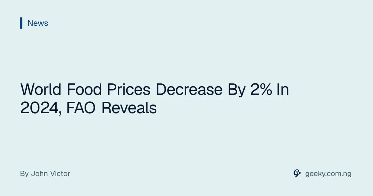 World Food Prices Decrease By 2% In 2024, FAO Reveals