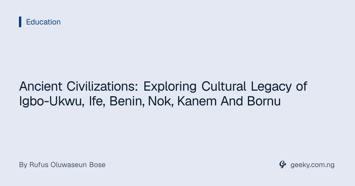 Ancient Civilizations: Exploring Cultural Legacy of Igbo-Ukwu, Ife, Benin, Nok, Kanem And Bornu