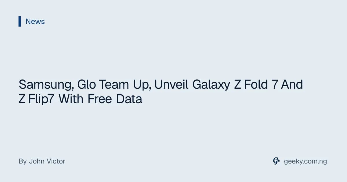 Samsung, Glo Team Up, Unveil Galaxy Z Fold 7 And Z Flip7 With Free Data
