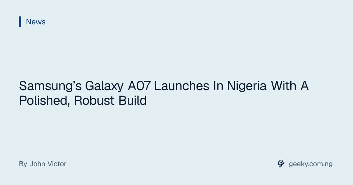 Samsung’s Galaxy A07 Launches In Nigeria With A Polished, Robust Build
