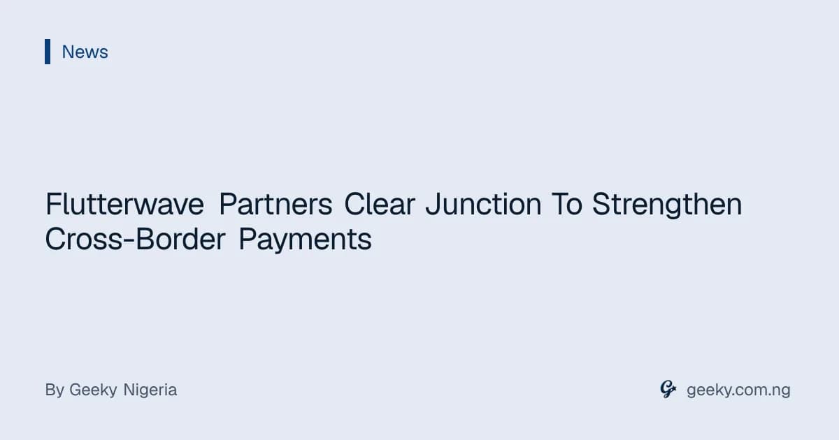 Flutterwave Partners Clear Junction To Strengthen Cross-Border Payments