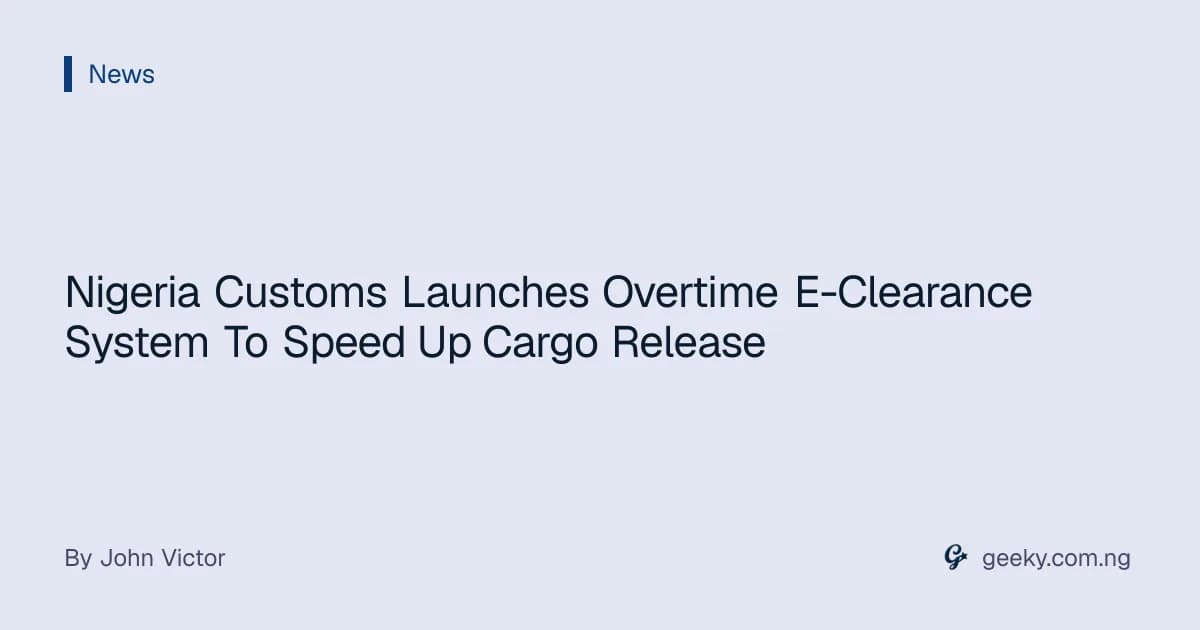 Nigeria Customs Launches Overtime E-Clearance System To Speed Up Cargo Release