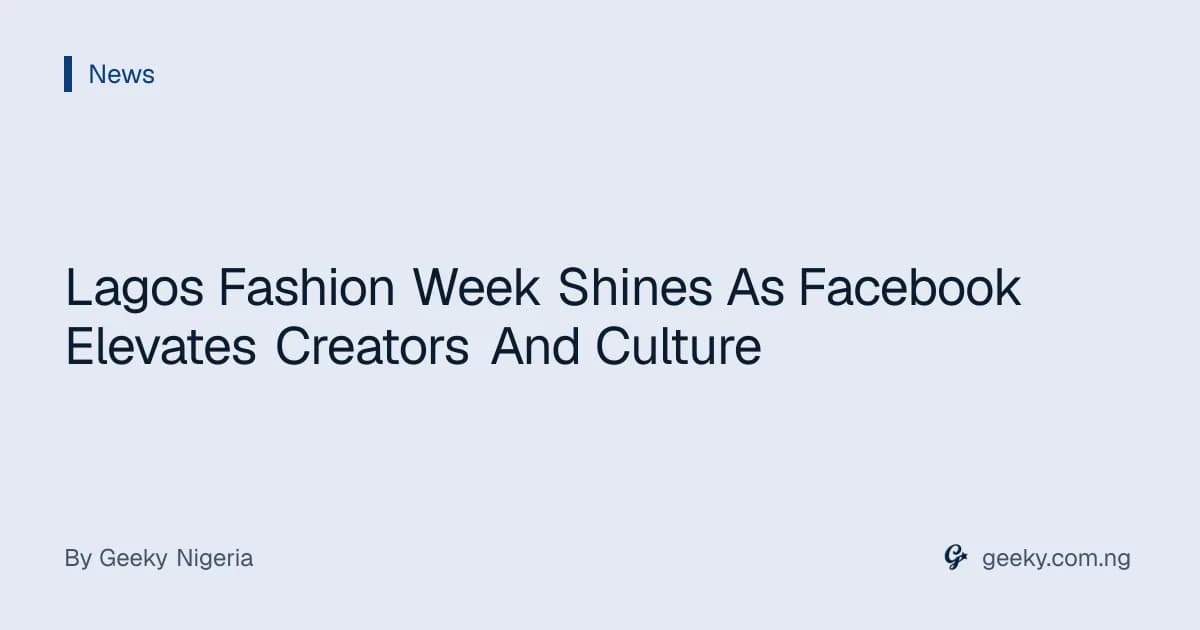 Lagos Fashion Week Shines As Facebook Elevates Creators And Culture