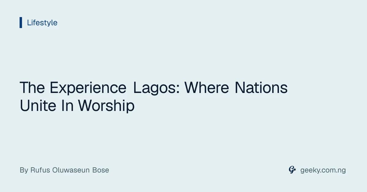 The Experience Lagos: Where Nations Unite In Worship