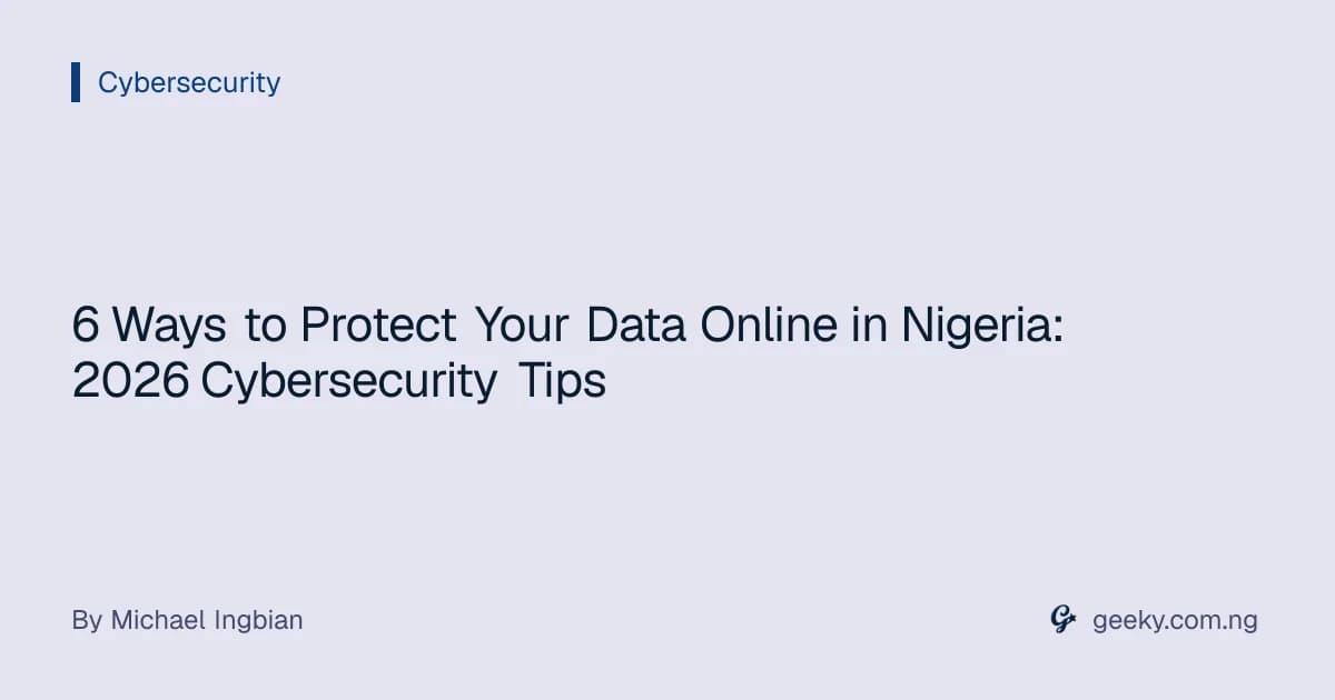 6 Ways to Protect Your Data Online in Nigeria: 2026 Cybersecurity Tips