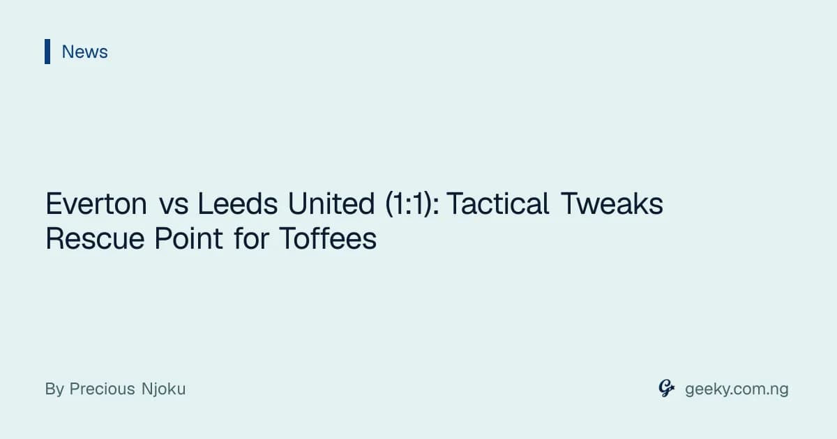 Everton vs Leeds United (1:1): Tactical Tweaks Rescue Point for Toffees