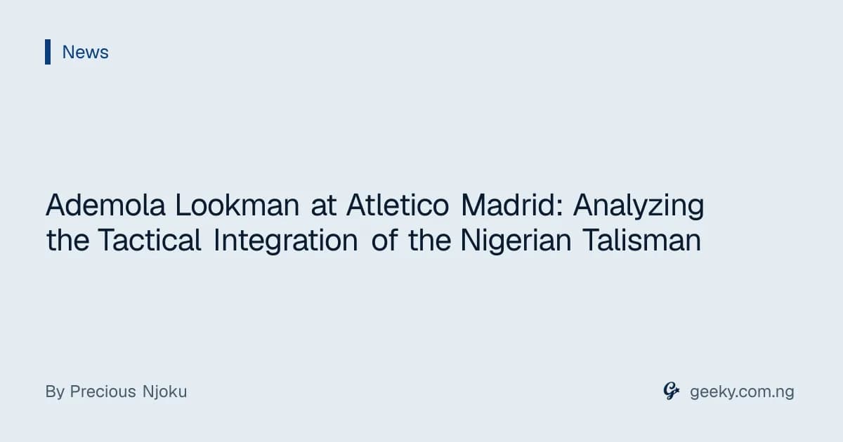 Ademola Lookman at Atletico Madrid: Analyzing the Tactical Integration of the Nigerian Talisman