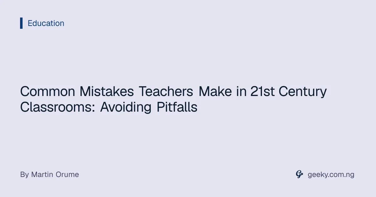 Common Mistakes Teachers Make in 21st Century Classrooms: Avoiding Pitfalls