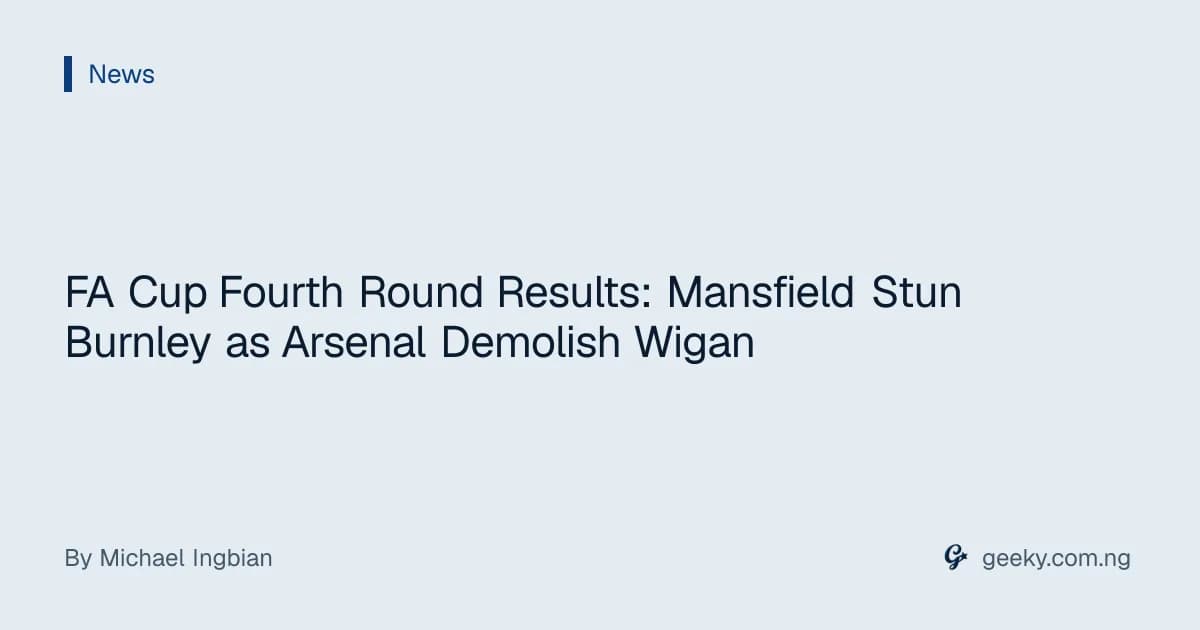 FA Cup Fourth Round Results: Mansfield Stun Burnley as Arsenal Demolish Wigan