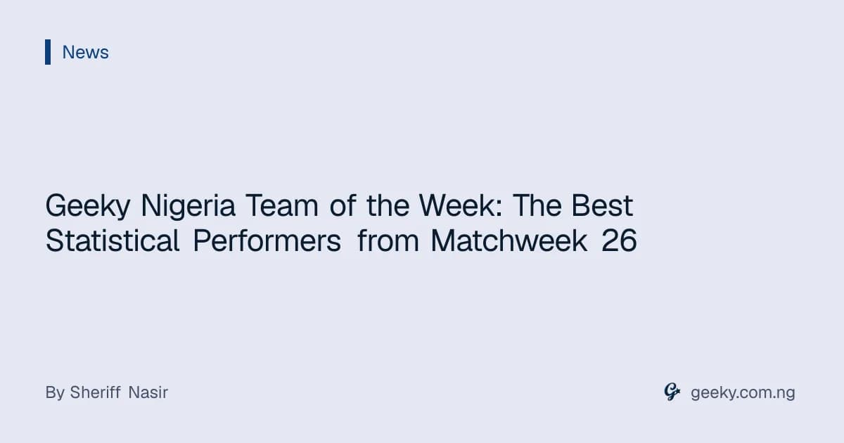 Geeky Nigeria Team of the Week: The Best Statistical Performers from Matchweek 26