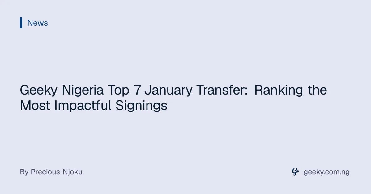 Geeky Nigeria Top 7 January Transfer: Ranking the Most Impactful Signings