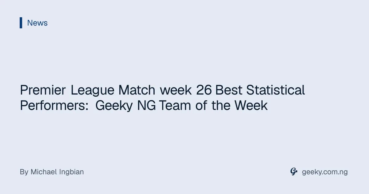 Premier League Match week 26 Best Statistical Performers: Geeky NG Team of the Week