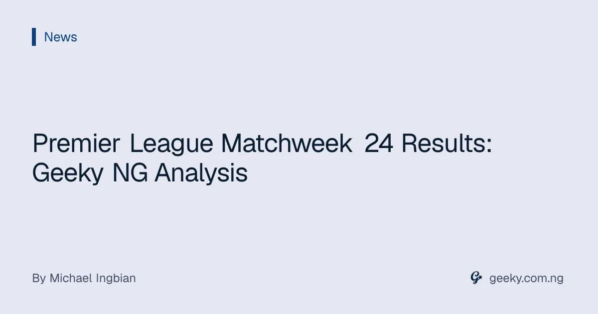 Premier League Matchweek 24 Results: Geeky NG Analysis