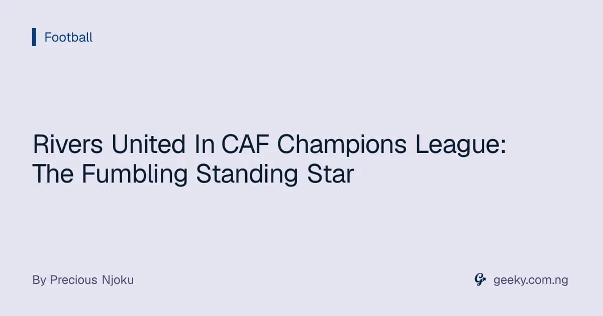 Rivers United In CAF Champions League: The Fumbling Standing Star