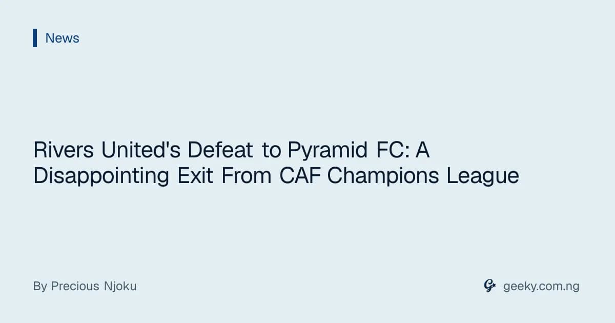 Rivers United's Defeat to Pyramid FC: A Disappointing Exit From CAF Champions League