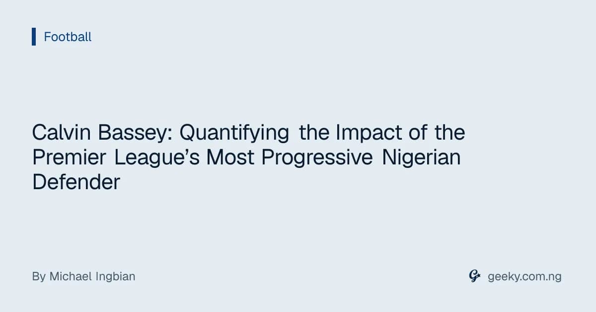 Calvin Bassey: Quantifying the Impact of the Premier League’s Most Progressive Nigerian Defender