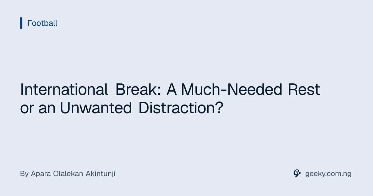 International Break: A Much-Needed Rest or an Unwanted Distraction?
