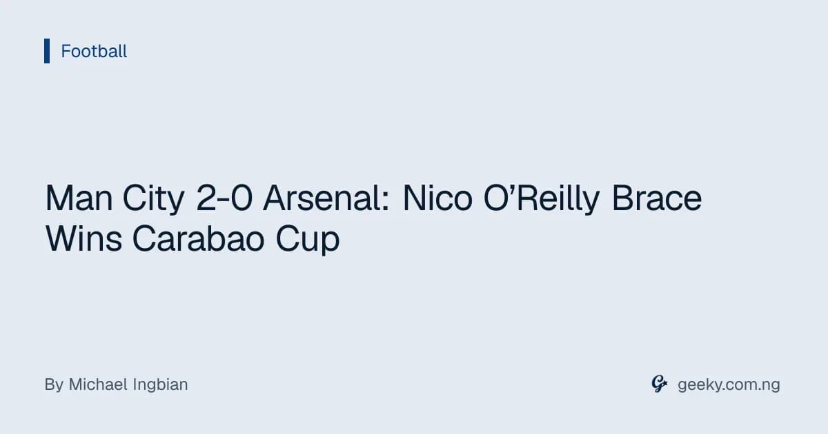 Man City 2-0 Arsenal: Nico O’Reilly Brace Wins Carabao Cup