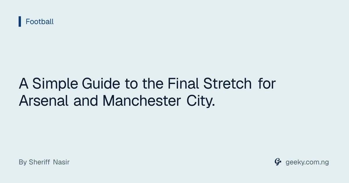 A Simple Guide to the Final Stretch for Arsenal and Manchester City.